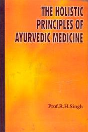 The Holistic Principles of Ayurvedic Medicine / Singh, Ram Harsh (Prof.)