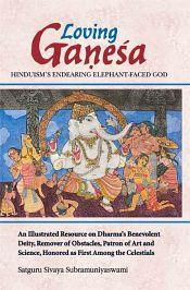 Loving Ganesh: Hinduism's Endearing Elephant-Faced God: An illustrated resource on Dharma's Benevolent Deity, remover of obstacles, Patron of art and science, Honored as first among the Celestials / Subramaniyaswami, Satguru Sivaya 