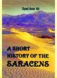 A Short History of the Saracens: Being a Concise Account of the Rise and Decline of the Saracenic Power and of the Economic, Social and Intellectual Development of the Arab Nation /  Ali, Syed Amir 