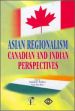 Asian Regionalism Canadian and Indian Perspectives /  Wadhva, Charan D. & Woo, Yuen Pau (Eds.)