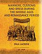 Manners, Customs and Dress During the Middle Ages and Renaissance Period /  Lacroix, Paul 