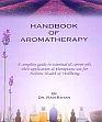 Handbook of Aromatherapy: A complete Guide to Essential and Carrier Oils, Their Application and Therapeutic Use for Holistic Health and Wellbeing /  Ratan, Ravi 