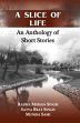 A Slice of Life: An Anthology of Short Stories /  Singh, Radha Mohan; Singh, Satya Brat & Sami, Muniba	 