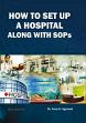 How to Set Up a Hospital Along With SOPs /  Agarwal, Arun K. (Dr.)