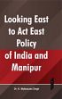 Looking East to Act East Policy of India and Manipur /  Singh, K. Muktasana (Dr.)